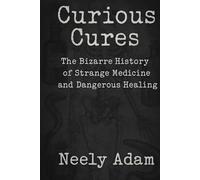 Curious Cures: The Bizarre History of Strange Medicine and Dangerous Healing