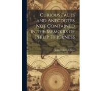 Curious Facts And Anecdotes Not Contained In The Memoirs Of Philip Thickness