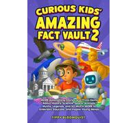 Curious Kids’ Amazing Fact Vault 2: MORE Astonishing Stories and Trivia Gems About History, Science, Space, Animals, Myths, Legends, and SO MUCH MORE to Entertain, Educate, and Inspire Young Minds