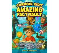 Curious Kids' Amazing Fact Vault: Countless Astonishing Stories and Trivia Gems About History, Science, Space, Animals, Myths, Legends, and SO MUCH MORE to Entertain, Educate, and Inspire Young Minds