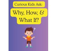 Curious Kids Ask: Why, How, and What If?: Answers to the Big Questions Every Child Wonders About