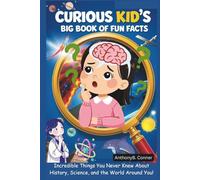 CURIOUS KID'S BIG BOOK OF FUN FACTS: Incredible Things You Never Knew About History, Science, and the World Around You!