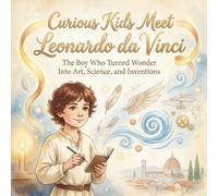 Curious Kids Meet Leonardo da Vinci: The Boy Who Turned Wonder Into Art, Science, and Inventions: A Beautifully Illustrated Journey Through Curiosity, Creativity, and Big Ideas - For Kids Ages 6-10