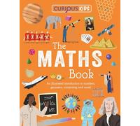 Curious Kids: The Maths Book: An Illustrated Introduction to Numbers, Geometry, Computing, and More!