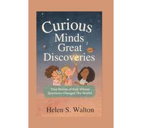 Curious Minds Great Discoveries: True Stories of Kids Whose Questions Changed the World