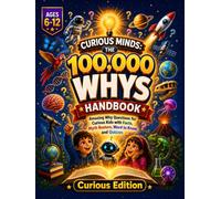 Curious Minds: The 100,000 Whys Handbook: Amazing Why Questions for Curious Kids with Facts, Myth Busters, New Words, and Quizzes (Illustrated Encyclopedia, Ages 6-12)