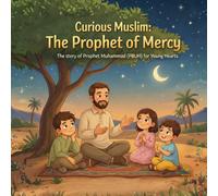 Curious Muslim: The Prophet of Mercy: The story of Prophet Muhammad (PBUH) for Young Hearts