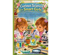 Curious Science for Smart Girls: Fun Facts, Simple Experiments, and Surprising STEM Ideas to Inspire Learning and Creativity