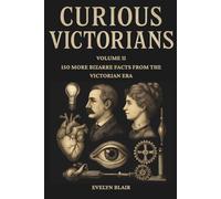 Curious Victorians Curious Victorians: 150 Bizarre Facts From The Victorian Era