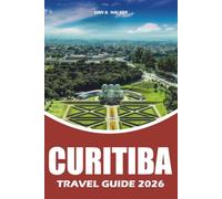 CURITIBA TRAVEL GUIDE 2026: Explore Brazil’s Green City with Complete Itineraries, Top Attractions, Local Food, Hidden Gems, Transportation Tips, and Stress Free Vacation Planning