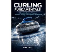 Curling Fundamentals: A Complete Beginner’s Guide to Technique, Strategy, and Competitive Development
