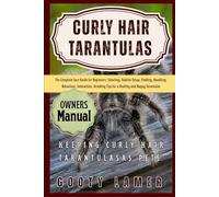 CURLY HAIR TARANTULAS: The Complete Care Guide For Beginners: Selecting, Habitat Setup, Feeding, Handling, Behaviour, Interaction, Breeding Tips For A Healthy And Happy Tarantulas