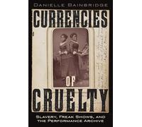 Currencies of Cruelty: Slavery, Freak Shows and the Performance Archive