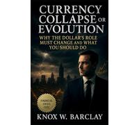 Currency Collapse or Evolution: Why the Dollar’s Role Must Change and What You Should Do: Navigating Global Monetary Transformation for Financial Independence