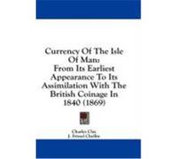 Currency of the Isle of Man: From Its Earliest Appearance to Its Assimilation with the British Coinage in 1840 (1869)