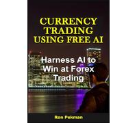 Currency Trading Using Free AI: Harness AI to Win at Forex Trading
