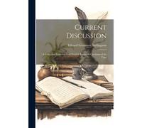 Current Discussion: A Collection From The Chief English Essays On Questions Of The Time