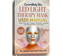CurrentBody Skin LED Light Therapy Mask USER MANUAL: Master Red Light Therapy in 10 Minutes - Anti-Aging Glow Blueprint (App + Timer Hacks)