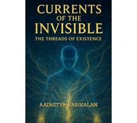 Currents of the Invisible: The Threads of Existence: Unlock or Shape The Reality with Mind and Energy