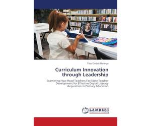 Curriculum Innovation through Leadership: Examining How Head Teachers Facilitate Teacher Development for Effective Digital Literacy Acquisition in Primary Education