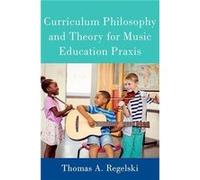Curriculum Philosophy and Theory for Music Education Praxis - Regelski Thomas A. Emeritus Distinguished Professor of Music Emeritus Distinguished Professo Regelski Thomas A. Emeritus Distinguished Pro