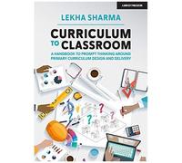 Curriculum To Classroom: A Handbook To Prompt Thinking Around Primary Curriculum Design And Delivery