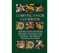 Currying Favor Cookbook: All Things Curry - Traditional Indian Recipes for Beginners, Advanced Japanese Techniques, and Unique Curry Creations - The Complete Collection in One Book