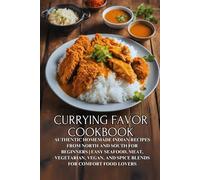 Currying Favor Cookbook: Authentic Homemade Indian Recipes from North and South for Beginners | Easy Seafood, Meat, Vegetarian, Vegan, and Spice Blends for Comfort Food Lovers