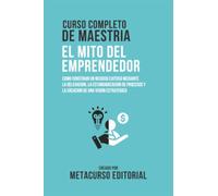 Curso Completo De Maestria El Mito Del Emprendedor: Como Construir Un Negocio Exitoso Mediante La Delegacion, La Estandarizacion De Procesos Y La Creacion De Una Vision Estrategica