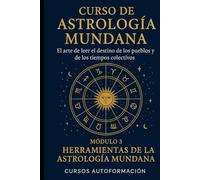 Curso de Astrología Mundana: El arte de leer el destino de los pueblos y de los tiempos colectivos: Módulo 3: Herramientas de la Astrología Mundana
