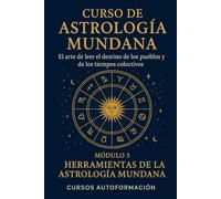 Curso de Astrología Mundana: El arte de leer el destino de los pueblos y de los tiempos colectivos: Módulo 3: Herramientas de la Astrología Mundana