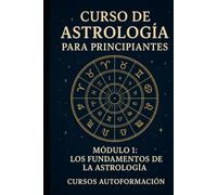 Curso De Astrología Para Principiantes: Módulo 1: Los Fundamentos de la Astrología