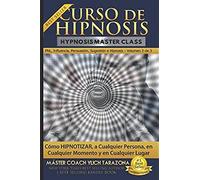 Curso De Hipnosis Práctica: Cómo Hipnotizar, A Cualquier Persona, En Cualquier Momento Y En Cualquier Lugar (Pnl Aplicada, Influencia, Persuasión, Sugestión E Hipnosis - Volumen 2 De 3)