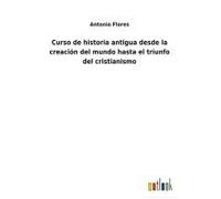Curso De Historia Antigua Desde La Creación Del Mundo Hasta El Triunfo Del Cristianismo
