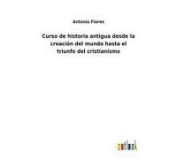 Curso De Historia Antigua Desde La Creación Del Mundo Hasta El Triunfo Del Cristianismo