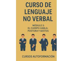 Curso de Lenguaje no Verbal: Módulo 3: El Cuerpo Habla: Postura y Gestos