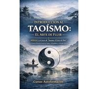 Curso de Taoísmo: El Arte de fluir - Un Camino Práctico hacia la Calma, el Equilibrio y el Poder Interior: MÓDULO 1 - Introducción al Taoísmo: El Arte de Fluir