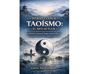 Curso de Taoísmo: El Arte de fluir - Un Camino Práctico hacia la Calma, el Equilibrio y el Poder Interior: MÓDULO 1 - Introducción al Taoísmo: El Arte de Fluir