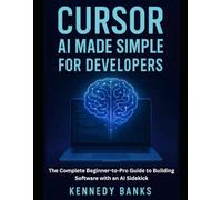 Cursor AI Made Simple for Developers: The Complete Beginner-to-Pro Guide to Building Software with an AI Sidekick