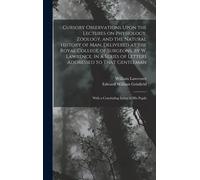 Cursory Observations Upon The Lectures On Physiology, Zoology, And The Natural History Of Man, Delivered At The Royal College Of Surgeons, By W. Lawrence. In A Series Of Letters Addressed To That Gent