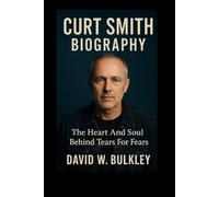 CURT SMITH BIOGRAPHY: The Heart And Soul Behind Tears For Fears