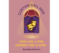 Curtain Call Kids: Center Stage: A Young Performers Guide To Acting