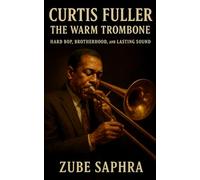 Curtis Fuller: The Warm Trombone: A definitive jazz biography tracing Curtis Fuller’s journey from Detroit’s west side to the heart of modern jazz history