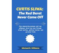 Curtis Sliwa: The Red Beret Never Came Off: How unwavering purpose and raw willpower drove one man through street battles, political storms, and personal trials