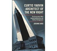 Curtis Yarvin: Architect of the New Right: The Provocative Mind Behind Neoreaction and Political Realignment