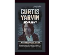 CURTIS YARVIN BIOGRAPHY: A Quiet Revolution in Thought, Reimagining Governance, Liberty and Authority in the Digital Age.