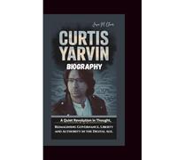 CURTIS YARVIN BIOGRAPHY: A Quiet Revolution in Thought, Reimagining Governance, Liberty and Authority in the Digital Age.