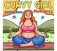 Curvy Girl Moments Coloring Book: Cute Plus Size Women Coloring Pages Featuring Everyday Joy, Relaxing Activities and Feel Good Moments for All Ages to Unwind and Be Creative