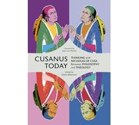 Cusanus Today: Thinking With Nicholas of Cusa Between Philosophy and Theology
