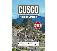 CUSCO REISEFÜHRER 2025: Entdecken Sie Machu Picchu, die lokale Kultur, den kolonialen Charme, heilige Stätten und Naturpfade mit Tipps für jeden Reisenden